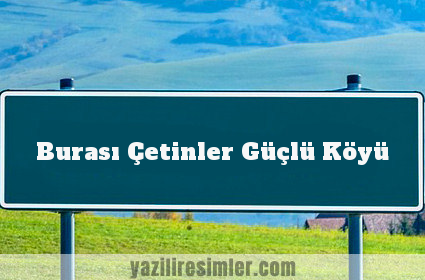 Burası Çetinler Güçlü Köyü